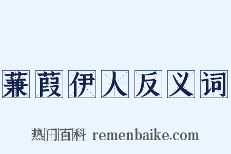 蒹葭伊人反义词是什么意思的图片